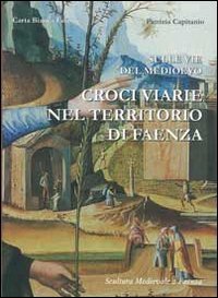 Sulle vie del Medioevo &laquo;croci viarie nel territorio di Faenza&raquo;. Sculture mediovali a Faenza