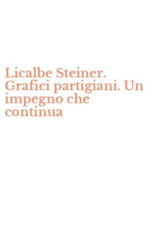 Licalbe Steiner. Grafici partigiani. Un impegno che continua