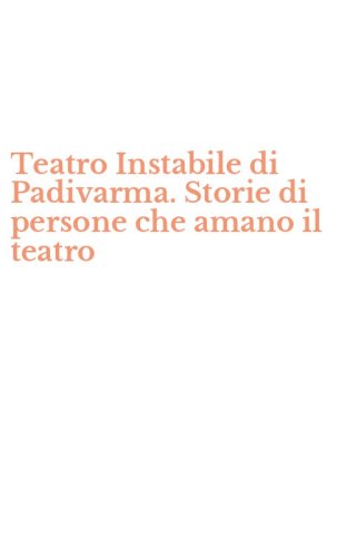Teatro Instabile di Padivarma. Storie di persone che amano il teatro