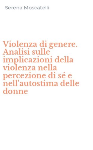 Violenza di genere. Analisi sulle implicazioni della violenza nella percezione di s&eacute; e nell'autostima delle donne