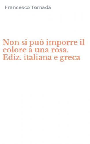 Non si pu&ograve; imporre il colore a una rosa. Ediz. italiana e greca