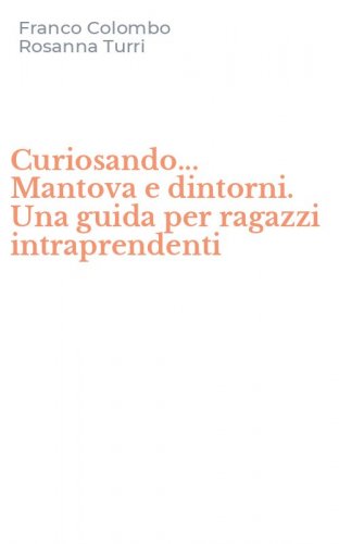 Curiosando... Mantova e dintorni. Una guida per ragazzi intraprendenti