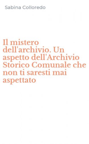 Il mistero dell'archivio. Un aspetto dell'Archivio Storico Comunale che non ti saresti mai aspettato