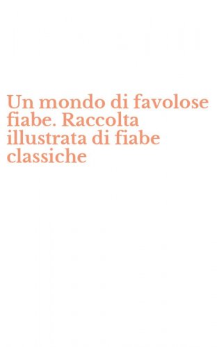 Un mondo di favolose fiabe. Raccolta illustrata di fiabe classiche