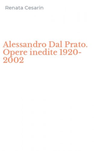 Alessandro Dal Prato. Opere inedite 1920-2002