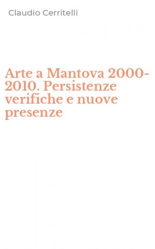 Arte a Mantova 2000-2010. Persistenze verifiche e nuove presenze