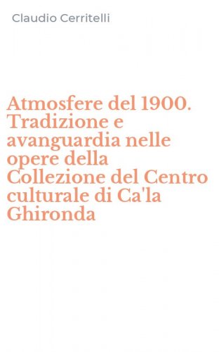 Atmosfere del 1900. Tradizione e avanguardia nelle opere della Collezione del Centro culturale di Ca'la Ghironda