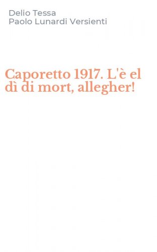 Caporetto 1917. L'&egrave; el d&igrave; di mort, allegher!