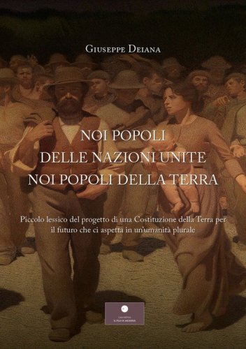 Noi popoli delle nazioni unite noi popoli della Terra. Piccolo lessico del progetto di una Costituzione della Terra per il futuro che ci aspetta in un'umanit&agrave; plurale