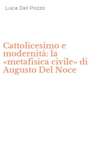 Cattolicesimo e modernit&agrave;: la &laquo;metafisica civile&raquo; di Augusto Del Noce