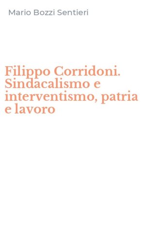 Filippo Corridoni. Sindacalismo e interventismo, patria e lavoro
