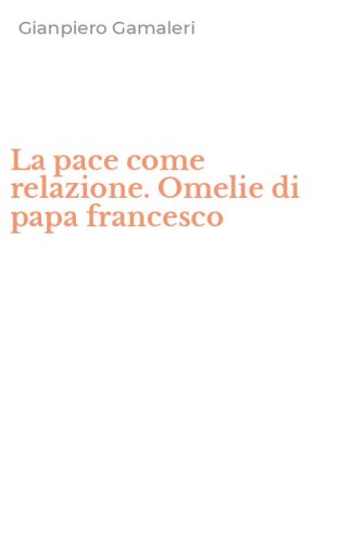 La pace come relazione. Omelie di papa francesco