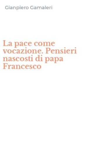 La pace come vocazione. Pensieri nascosti di papa Francesco