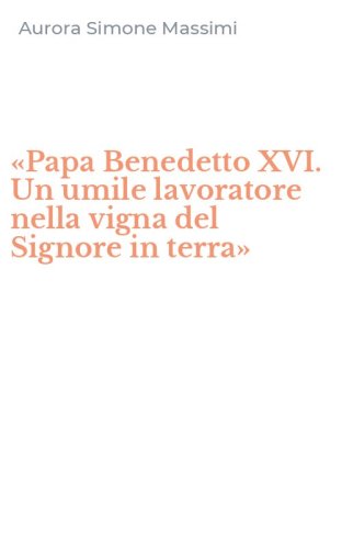 &laquo;Papa Benedetto XVI. Un umile lavoratore nella vigna del Signore in terra&raquo;