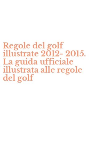 Regole del golf illustrate 2012-2015. La guida ufficiale illustrata alle regole del golf
