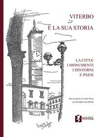 Viterbo e la sua storia. La citt&agrave; i monumenti i dintorni e paesi