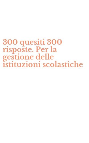 300 quesiti 300 risposte. Per la gestione delle istituzioni scolastiche