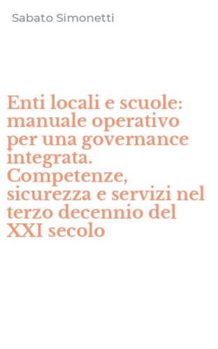 Enti locali e scuole: manuale operativo per una governance integrata. Competenze, sicurezza e servizi nel terzo decennio del XXI secolo