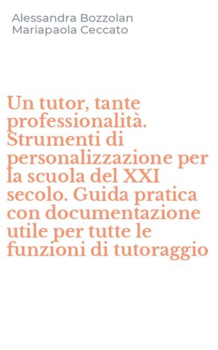 Un tutor, tante professionalit&agrave;. Strumenti di personalizzazione per la scuola del XXI secolo. Guida pratica con documentazione utile per tutte le funzioni di tutoraggio
