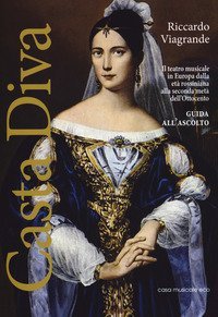 Casta Diva. Il teatro musicale in Europa dalla et&agrave; rossiniana alla seconda met&agrave; dell'Ottocento. Guida all'ascolto