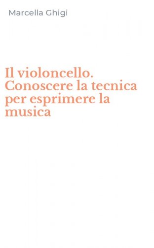 Il violoncello. Conoscere la tecnica per esprimere la musica