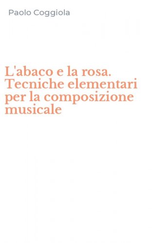 L'abaco e la rosa. Tecniche elementari per la composizione musicale