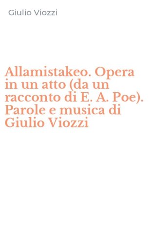 Allamistakeo. Opera in un atto (da un racconto di E. A. Poe). Parole e musica di Giulio Viozzi