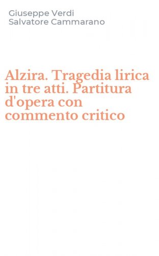 Alzira. Tragedia lirica in tre atti. Partitura d'opera con commento critico