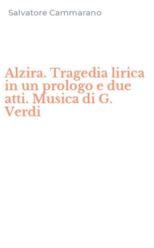 Alzira. Tragedia lirica in un prologo e due atti. Musica di G. Verdi