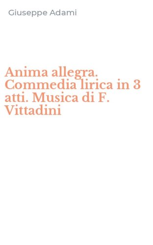 Anima allegra. Commedia lirica in 3 atti. Musica di F. Vittadini