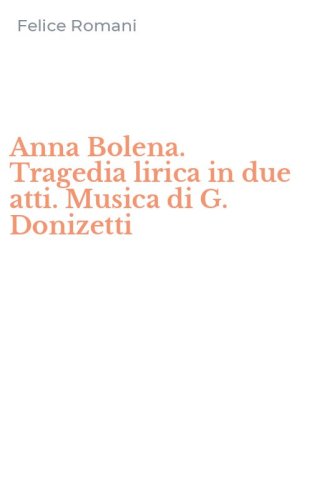 Anna Bolena. Tragedia lirica in due atti. Musica di G. Donizetti