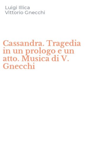 Cassandra. Tragedia in un prologo e un atto. Musica di V. Gnecchi