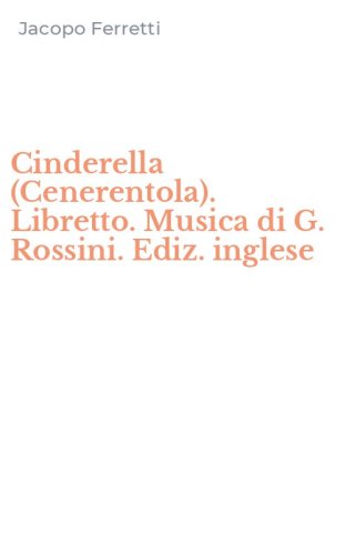 Cinderella (Cenerentola). Libretto. Musica di G. Rossini. Ediz. inglese