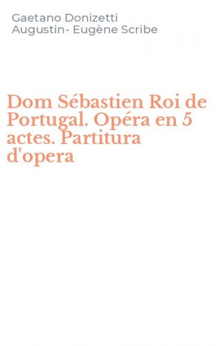 Dom S&eacute;bastien Roi de Portugal. Op&eacute;ra en 5 actes. Partitura d'opera