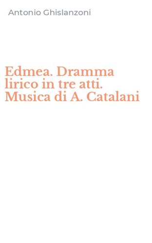 Edmea. Dramma lirico in tre atti. Musica di A. Catalani