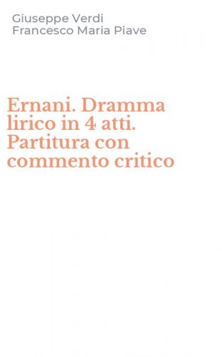 Ernani. Dramma lirico in 4 atti. Partitura con commento critico