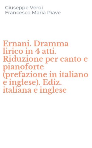 Ernani. Dramma lirico in 4 atti. Riduzione per canto e pianoforte (prefazione in italiano e inglese). Ediz. italiana e inglese
