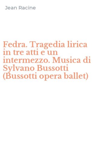 Fedra. Tragedia lirica in tre atti e un intermezzo. Musica di Sylvano Bussotti (Bussotti opera ballet)