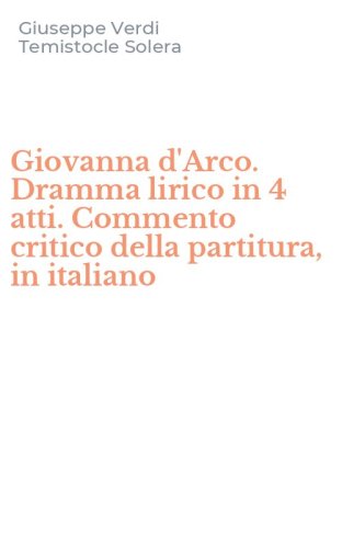 Giovanna d'Arco. Dramma lirico in 4 atti. Commento critico della partitura, in italiano
