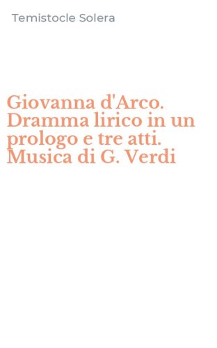 Giovanna d'Arco. Dramma lirico in un prologo e tre atti. Musica di G. Verdi