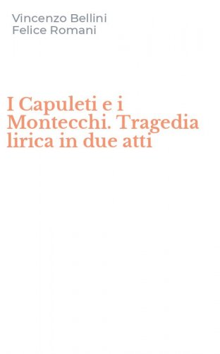 I Capuleti e i Montecchi. Tragedia lirica in due atti