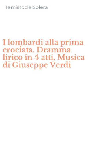 I lombardi alla prima crociata. Dramma lirico in 4 atti. Musica di Giuseppe Verdi