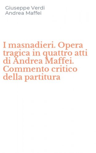 I masnadieri. Opera tragica in quattro atti di Andrea Maffei. Commento critico della partitura