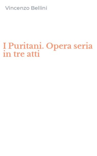 I Puritani. Opera seria in tre atti