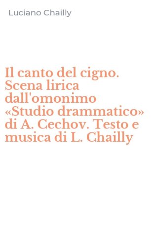Il canto del cigno. Scena lirica dall'omonimo &laquo;Studio drammatico&raquo; di A. Cechov. Testo e musica di L. Chailly