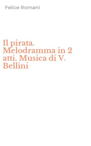 Il pirata. Melodramma in 2 atti. Musica di V. Bellini