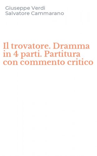 Il trovatore. Dramma in 4 parti. Partitura con commento critico