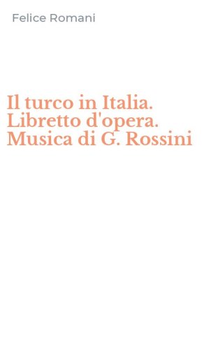 Il turco in Italia. Libretto d'opera. Musica di G. Rossini