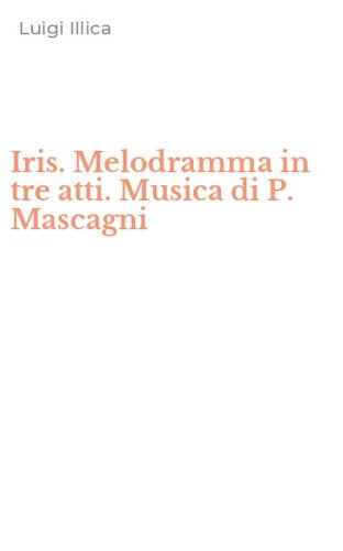 Iris. Melodramma in tre atti. Musica di P. Mascagni