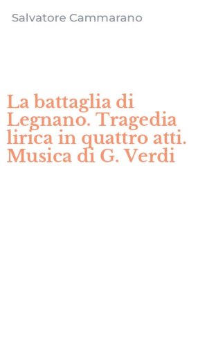La battaglia di Legnano. Tragedia lirica in quattro atti. Musica di G. Verdi
